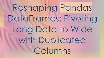 Reshaping Pandas DataFrames: Pivoting Long Data to Wide with Duplicated Columns