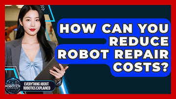 How Can You Reduce Robot Repair Costs? - Everything About Robotics Explained