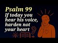 Psalm 99 If Today You Hear His Voice Harden Not Your Hearts Psalm 99 If Today You Hear His Voice Harden Not Your Hearts