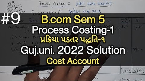 #9 Process Costing-1 પ્રકિયા પડતર પદ્ધતિ-૧ | G.U.2022 | B.com Sem 6 | Cost Accounting