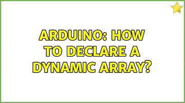 Arduino: How to declare a Dynamic Array?