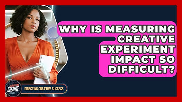 Why Is Measuring Creative Experiment Impact So Difficult? - Directing Creative Success