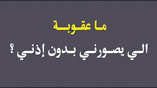 ما عقوبة الي يصورني بدون إذني ؟ - المحامي / زياد الشعلان