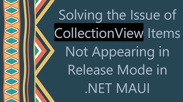 Solving the Issue of CollectionView Items Not Appearing in Release Mode in .NET MAUI