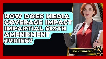 How Does Media Coverage Impact Impartial Sixth Amendment Juries? - Justice System Explained