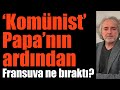 ‘Komünist’ Papa’nın ardından: Fransuva ne bıraktı?