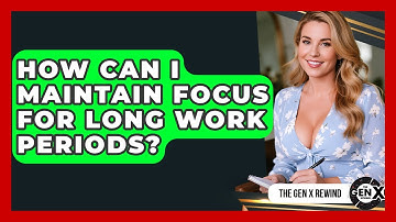 How Can I Maintain Focus For Long Work Periods? - The Gen X Rewind
