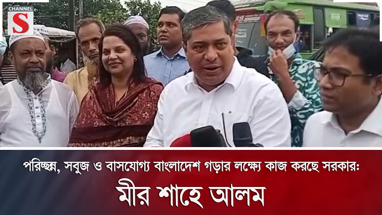 পরিচ্ছন্ন, সবুজ ও বাসযোগ্য বাংলাদেশ গড়ার লক্ষ্যে কাজ করছে সরকার: মীর শাহে আলম | Channel S News