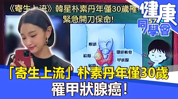 “寄生上流”朴素丹年仅30岁 罹甲状腺癌！【57健康同学会】2021.12.19｜廖庆学 严立婷 - 天天要闻