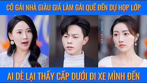 Cô gái nhà giàu giả làm gái quê đến dự họp lớp, ai dè lại thấy cấp dưới đi xe mình đến