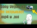 Sony Vegas Pro 13 не открывает файл .mp4 и .avi