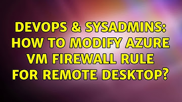 DevOps & SysAdmins: How to modify Azure VM firewall rule for remote desktop?