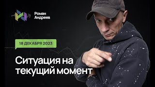 18.12.2023 Ситуация На Текущий Момент | Роман Андреев