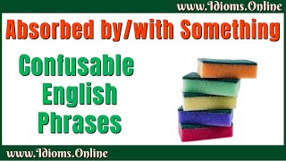 Confusing English Phrases: Absorbed By Versus Absorbed With