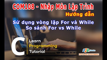COM108. Hướng Dẫn Sử Dụng For và While trong C. So sánh For Vs While