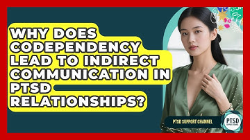 Why Does Codependency Lead To Indirect Communication In PTSD Relationships? - PTSD Support Channel