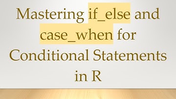 Mastering if_else and case_when for Conditional Statements in R