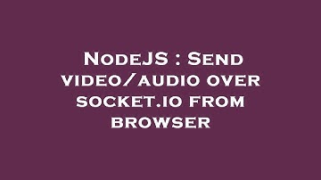 NodeJS : Send video/audio over socket.io from browser