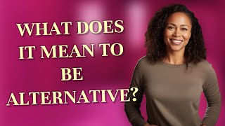 What does it mean to be alternative?