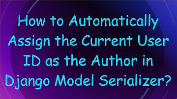 How to Automatically Assign the Current User ID as the Author in Django Model Serializer?