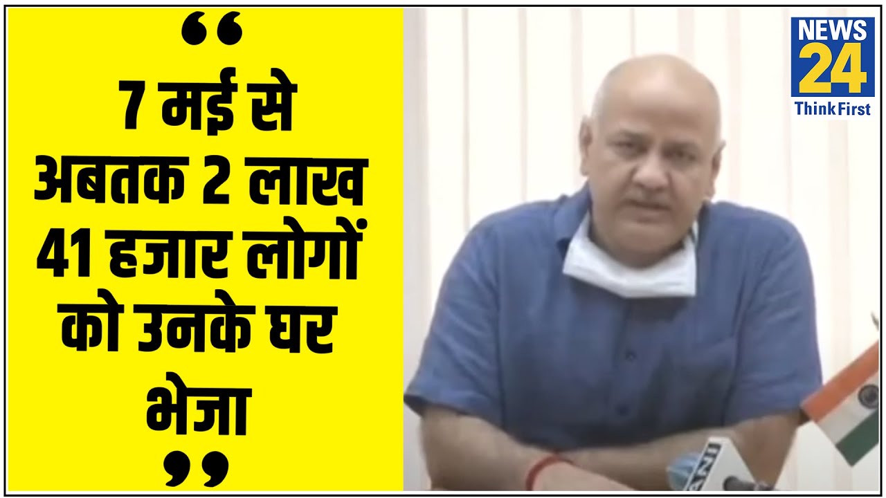 7 मई से अबतक 2 लाख 41 हजार लोगों को उनके घर सरकार ने भेजा - Manish Sisodia