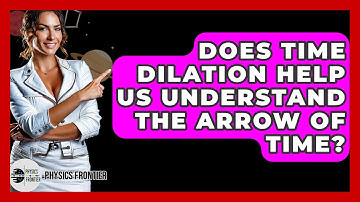 Does Time Dilation Help Us Understand The Arrow Of Time? - Physics Frontier