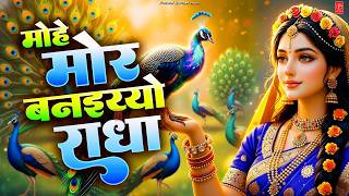 मोहे मोर बनइय्यो राधा | Mohe Mor Banaiyo Radha Apne Vrind...