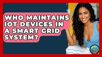 Who Maintains IoT Devices in a Smart Grid System? - Your Utilities Hub