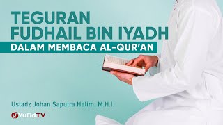 Teguran al Fudhail bin Iyadh dalam Membaca Al-Qur'an - Ustadz Johan Saputra Halim, M.H.I.