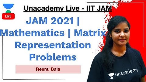 JAM 2021 | Mathematics | Matrix Representation Problems | Reenu Bala | IIT-JAM | Unacademy Live