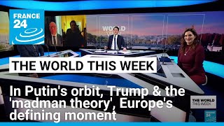 In Putin's orbit, Trump & the 'madman theory', Europe's defining moment, German election