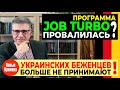 ПРОГРАММА JOB TURBO ПРОВАЛИЛАСЬ? / УКРАИНСКИХ БЕЖЕНЦЕВ БОЛЬШЕ НЕ ПРИНИМАЮТ!