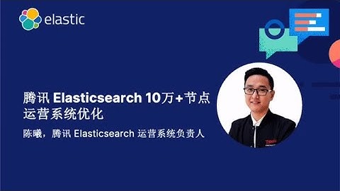 2022  中国Elastic线上Meetup第一期：腾讯 Elasticsearch 10 万+ 节点运营系统优化