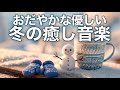 【冬の癒しBGM】心が落ち着く優しいリラックス音楽、自律神経を整え不安やストレス解消のためのヒーリングミュージック/睡眠用・作業用・勉強用BGM