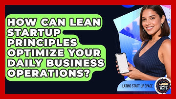 How Can Lean Startup Principles Optimize Your Daily Business Operations? - Latino Start Up Space