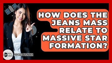 How Does The Jeans Mass Relate To Massive Star Formation? - Physics Frontier