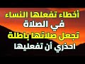 18 خطأ تفعلها الكثير من النساء أثناء الصلاة تجعل صلاتها باطلة ولا ترفع إلي السماء احذري ان تفعليها