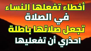 18 خطأ تفعلها الكثير من النساء أثناء الصلاة تجعل صلاتها باطلة ولا ترفع إلي السماء احذري ان تفعليها