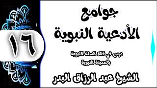 16 - شرح جوامع الأدعية النبوية (اللهم أني أسألك من الخير كله عاجله وآجله) الشيخ عبد الرزاق البدر