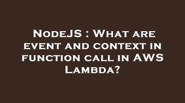 NodeJS : What are event and context in function call in AWS Lambda?