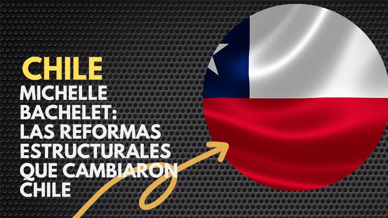 Michelle Bachelet: Las Reformas Estructurales que Cambiaron Chile