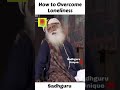 Sadhguru - How to Overcome Loneliness | Inspirational Wisdom Quotes #shorts