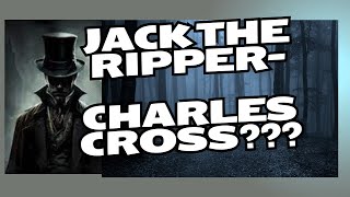 Jack the Ripper Charles Cross?????