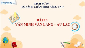 Giải Bài 15. Văn minh Văn Lang- Âu Lạc SGK Lịch sử 10 chân trời sáng tạo