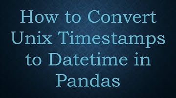 How to Convert Unix Timestamps to Datetime in Pandas
