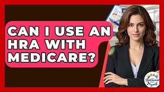 Can I Use An HRA With Medicare - Get Retirement Help
