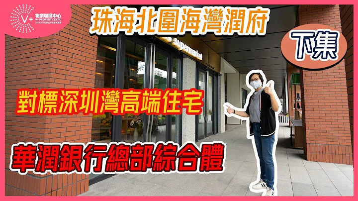 【V+物业联展中心 | 珠海楼盘 | 海湾润府】珠海北围海湾润府（下集）| 对标深圳湾高端住宅 | 华润银行总部综合体 - 天天要闻