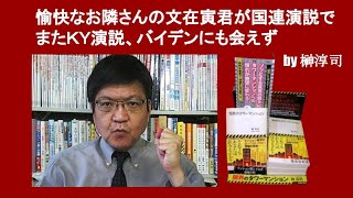 愉快なお隣さんの文在寅君が国連演説でまたＫＹ演説、バイデンにも会えず　by 榊淳司