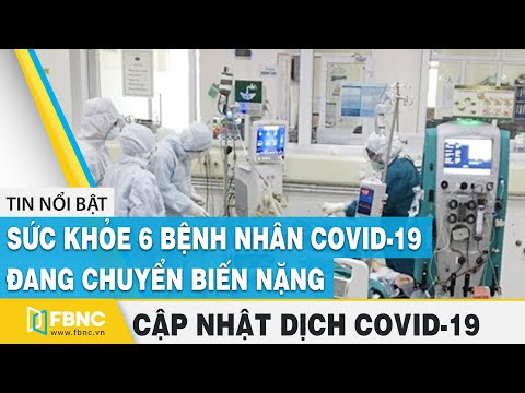 Covid-19 hôm nay: Sức khỏe 6 bệnh nhân covid-19 đang chuyển biến nặng | FBNC
