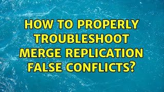 How to properly troubleshoot Merge Replication False Conflicts?